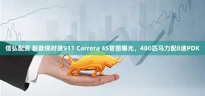 信弘配资 新款保时捷911 Carrera 4S官图曝光，480匹马力配8速PDK