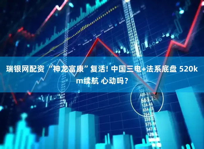 瑞银网配资 “神龙富康”复活! 中国三电+法系底盘 520km续航 心动吗？