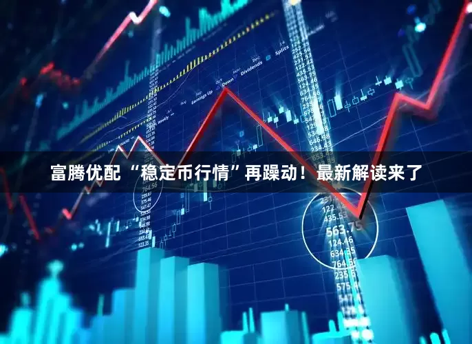 富腾优配 “稳定币行情”再躁动！最新解读来了