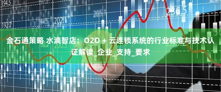 金石通策略 水滴智店：O2O + 云连锁系统的行业标准与技术认证解读_企业_支持_要求