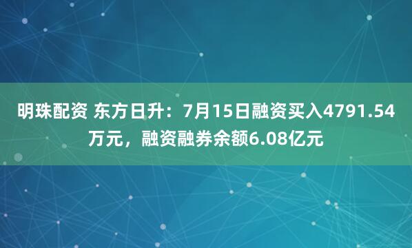 明珠配资 东方日升：7月15日融资买入4791.54万元，融资融券余额6.08亿元