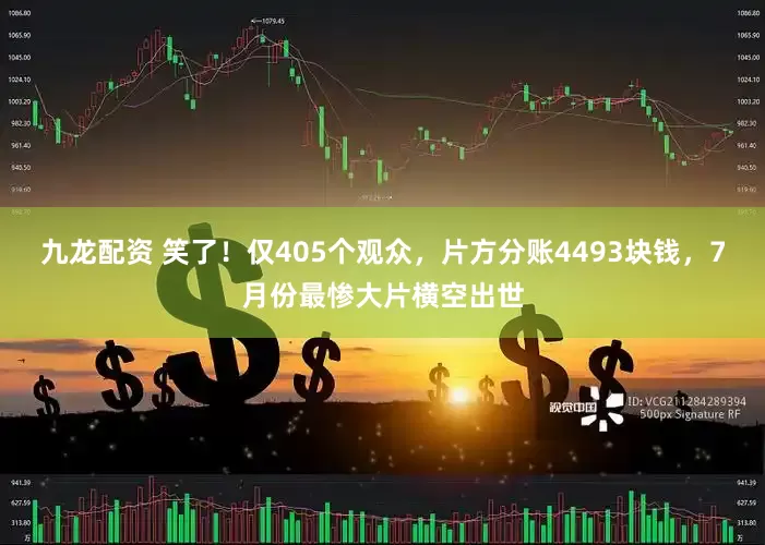 九龙配资 笑了！仅405个观众，片方分账4493块钱，7月份最惨大片横空出世