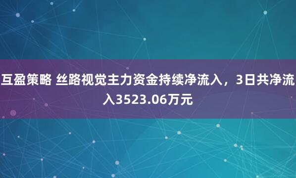 互盈策略 丝路视觉主力资金持续净流入，3日共净流入3523.06万元