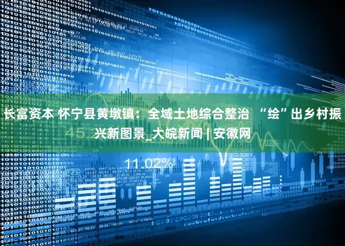 长富资本 怀宁县黄墩镇：全域土地综合整治  “绘”出乡村振兴新图景_大皖新闻 | 安徽网