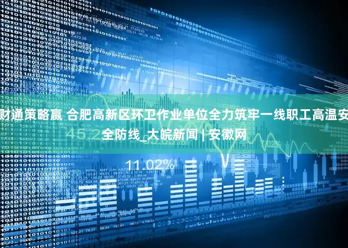 财通策略嬴 合肥高新区环卫作业单位全力筑牢一线职工高温安全防线_大皖新闻 | 安徽网