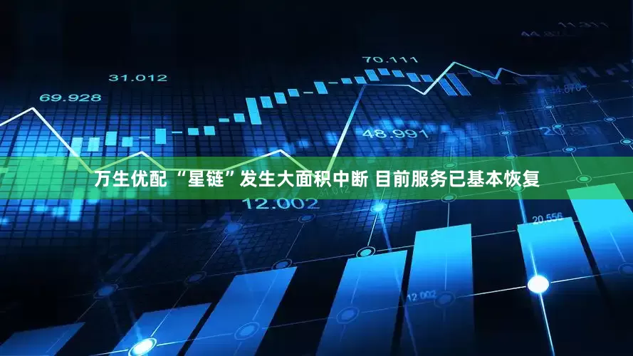万生优配 “星链”发生大面积中断 目前服务已基本恢复