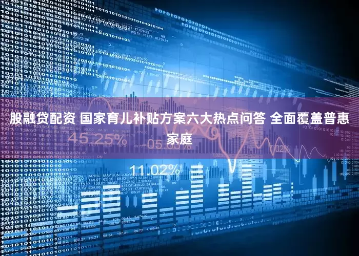 股融贷配资 国家育儿补贴方案六大热点问答 全面覆盖普惠家庭
