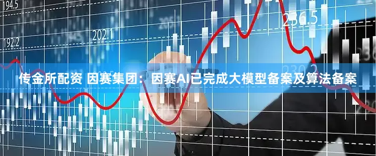 传金所配资 因赛集团：因赛AI已完成大模型备案及算法备案