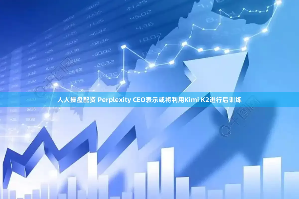 人人操盘配资 Perplexity CEO表示或将利用Kimi K2进行后训练