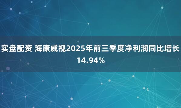 实盘配资 海康威视2025年前三季度净利润同比增长14.94%