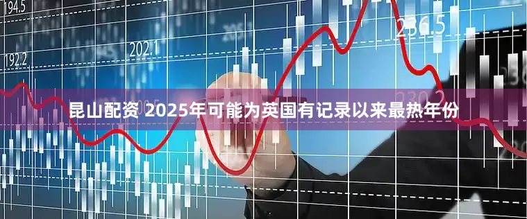 昆山配资 2025年可能为英国有记录以来最热年份