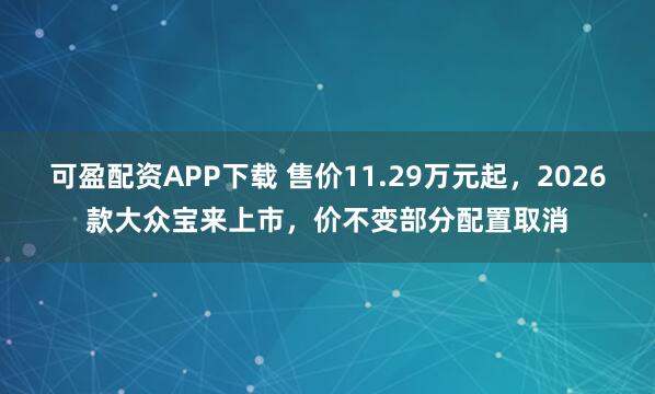 可盈配资APP下载 售价11.29万元起，2026款大众宝来上市，价不变部分配置取消